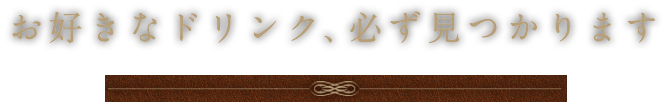 お好きなドリンク、必ず見つかります