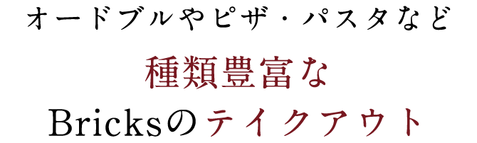 オードブルやピザ・パスタなど種類豊富なBricksのテイクアウト