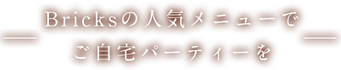 Bricksの人気メニューでご自宅パーティーを